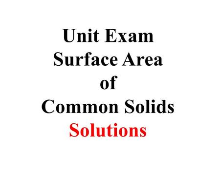 Unit Exam Surface Area of Common Solids Solutions.