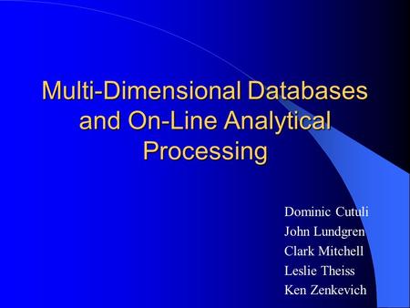 Multi-Dimensional Databases and On-Line Analytical Processing Dominic Cutuli John Lundgren Clark Mitchell Leslie Theiss Ken Zenkevich.