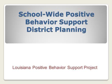 School-Wide Positive Behavior Support District Planning Louisiana Positive Behavior Support Project.