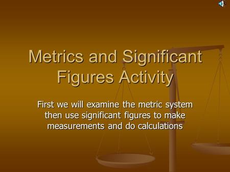 Metrics and Significant Figures Activity First we will examine the metric system then use significant figures to make measurements and do calculations.