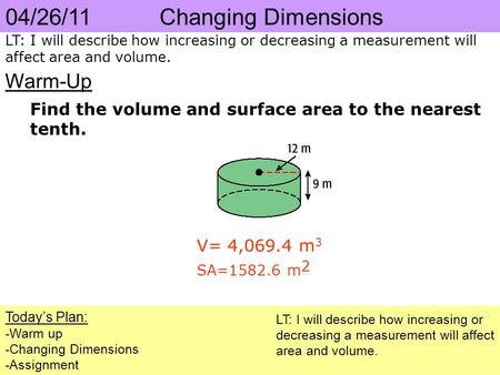 04/26/11 Changing Dimensions Today’s Plan: -Warm up -Changing Dimensions -Assignment LT: I will describe how increasing or decreasing a measurement will.