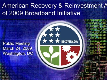 American Recovery & Reinvestment Act of 2009 Broadband Initiative Public Meeting March 24, 2009 Washington, DC Public Meeting March 24, 2009 Washington,