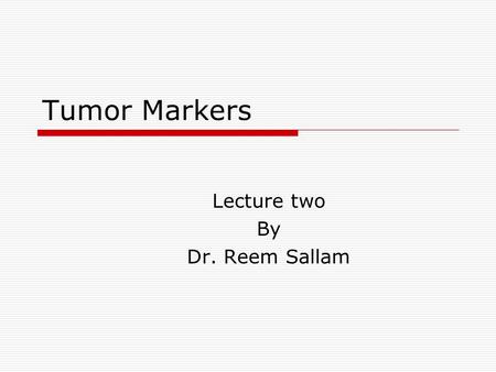 Tumor Markers Lecture two By Dr. Reem Sallam. Objectives  To briefly enumerate the most commonly used methods to test for tumor markers  To describe.