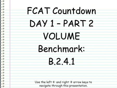 FCAT Countdown DAY 1 – PART 2 VOLUMEBenchmark:B.2.4.1 Use the left  and right  arrow keys to navigate through this presentation.