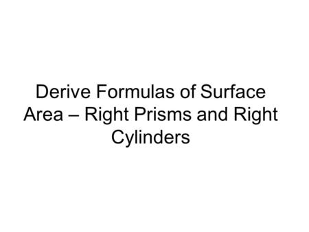 Derive Formulas of Surface Area – Right Prisms and Right Cylinders.
