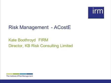 Risk Management - ACostE Kate Boothroyd FIRM Director, KB Risk Consulting Limited.