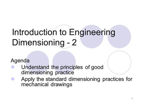 1 Introduction to Engineering Dimensioning - 2 Agenda Understand the principles of good dimensioning practice Apply the standard dimensioning practices.