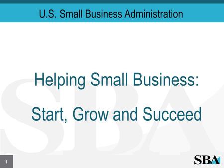 U.S. Small Business Administration Helping Small Business: Start, Grow and Succeed 1.