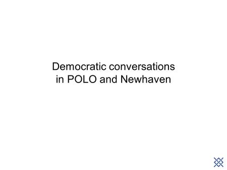 Democratic conversations in POLO and Newhaven. Background Localism agenda Service delegation Big Society/community resource Personalisation/neighbourhood.