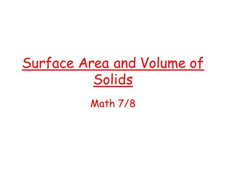 Surface Area and Volume of Solids Math 7/8. Prism Rectangular prism A solid with two parallel, congruent rectangular bases. Examples Tissue box Book Volume.
