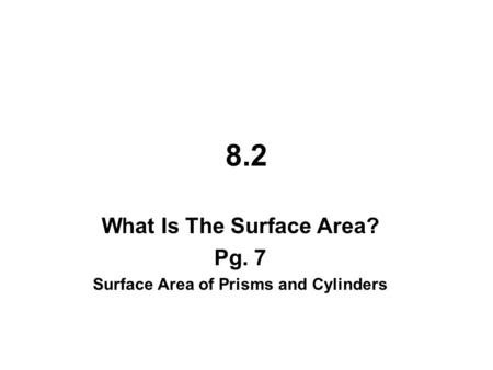 8.2 What Is The Surface Area? Pg. 7 Surface Area of Prisms and Cylinders.