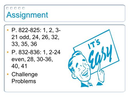 Assignment P. 822-825: 1, 2, 3- 21 odd, 24, 26, 32, 33, 35, 36 P. 832-836: 1, 2-24 even, 28, 30-36, 40, 41 Challenge Problems.