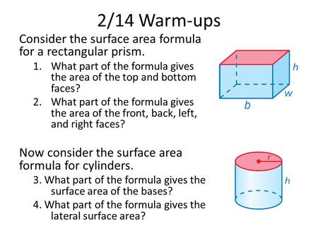 2/14 Warm-ups Consider the surface area formula for a rectangular prism. 1.What part of the formula gives the area of the top and bottom faces? 2.What.