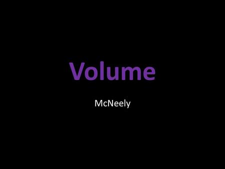 Volume McNeely. What is it? The amount of space occupied by a 3-d figure. How much a 3-d figure will hold.