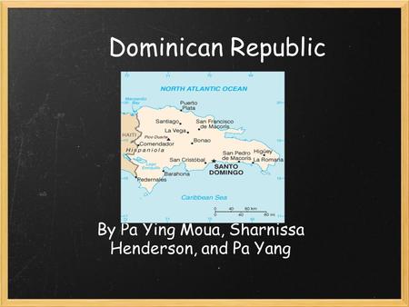 Dominican Republic By Pa Ying Moua, Sharnissa Henderson, and Pa Yang.