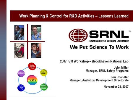 Work Planning & Control for R&D Activities – Lessons Learned 2007 ISM Workshop – Brookhaven National Lab John Miller Manager, SRNL Safety Programs Lori.