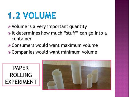  Volume is a very important quantity  It determines how much “stuff” can go into a container  Consumers would want maximum volume  Companies would.