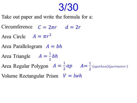 3/30 Take out paper and write the formula for a: Circumference Area Circle Area Parallelogram Area Triangle Area Regular Polygon Volume Rectangular Prism.