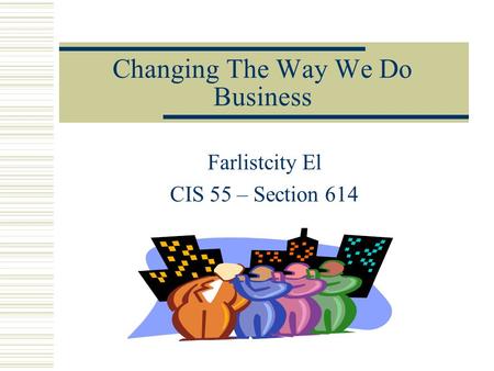 Changing The Way We Do Business Farlistcity El CIS 55 – Section 614.