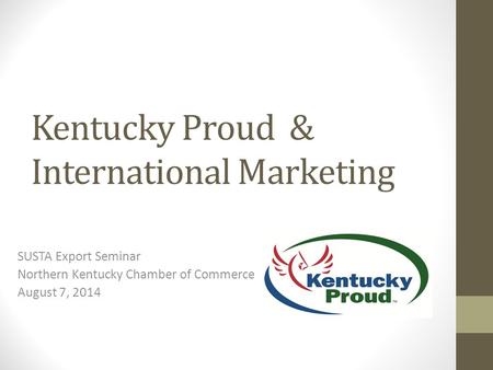 Kentucky Proud & International Marketing SUSTA Export Seminar Northern Kentucky Chamber of Commerce August 7, 2014.