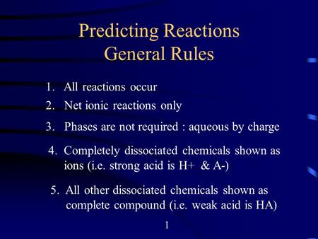 Predicting Reactions General Rules 1. All reactions occur 2. Net ionic reactions only 3. Phases are not required : aqueous by charge 4. Completely dissociated.