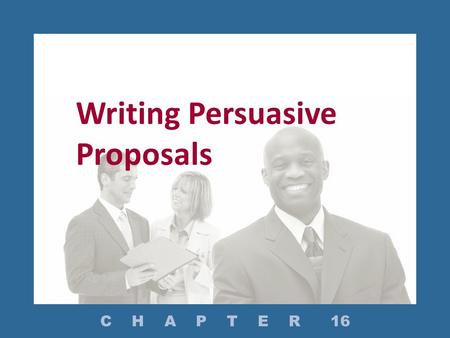 Writing Persuasive Proposals C H A P T E R 16. What Are the Types of Proposals? How Do You Prepare to Write a Proposal? How Do You Structure a Proposal?