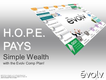 H.O.P.E. PAYS Simple Wealth with the Evolv Comp Plan! ©2012 EvolvHealth, LLC. All Rights Reserved. This document is intended for overview purposes only.