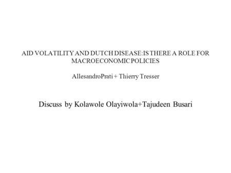 AID VOLATILITY AND DUTCH DISEASE:IS THERE A ROLE FOR MACROECONOMIC POLICIES AllesandroPrati + Thierry Tresser Discuss by Kolawole Olayiwola+Tajudeen Busari.