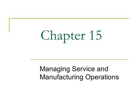 Chapter 15 Managing Service and Manufacturing Operations.