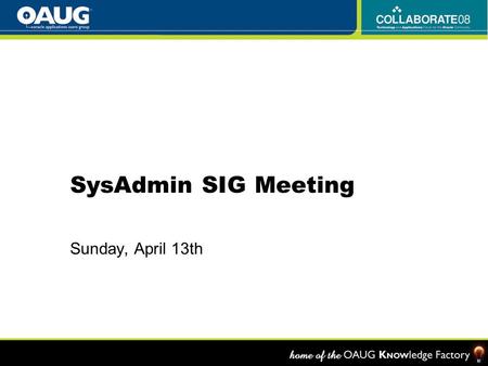 SysAdmin SIG Meeting Sunday, April 13th. Don’t miss the OAUG Annual Meeting of the Members Wednesday, April 16, 2008 1:00 p.m. to 2:30 p.m. Wells Fargo.