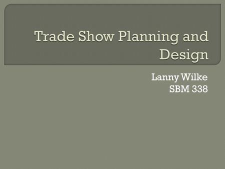 Lanny Wilke SBM 338.  Establish specific objectives  Develop a realistic budget  Develop your sales message  Create Your Trade Show Marketing Plan.