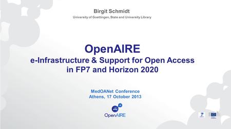 OpenAIRE e-Infrastructure & Support for Open Access in FP7 and Horizon 2020 MedOANet Conference Athens, 17 October 2013 Birgit Schmidt University of Goettingen,