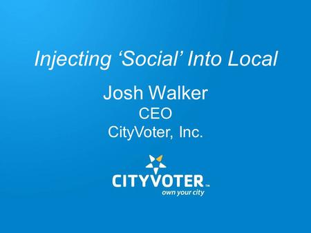 Injecting ‘Social’ Into Local Josh Walker CEO CityVoter, Inc.