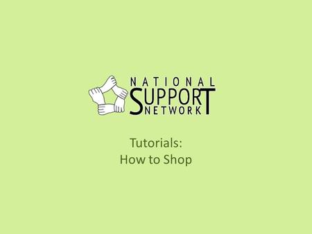 Tutorials: How to Shop. Welcome This tutorial will take you through the steps to get started shopping on the National Support Network site and earning.