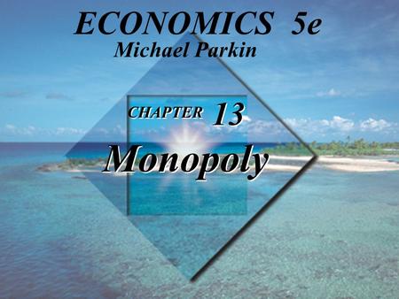 Michael Parkin ECONOMICS 5e CHAPTER 13 Monopoly 1.