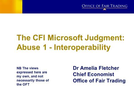 The CFI Microsoft Judgment: Abuse 1 - Interoperability Dr Amelia Fletcher Chief Economist Office of Fair Trading NB The views expressed here are my own,