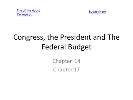 Congress, the President and The Federal Budget Chapter 14 Chapter 17 The White House Tax receipt Budget Hero.