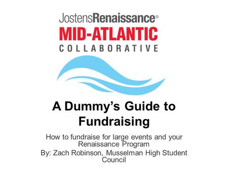 A Dummy’s Guide to Fundraising How to fundraise for large events and your Renaissance Program By: Zach Robinson, Musselman High Student Council.