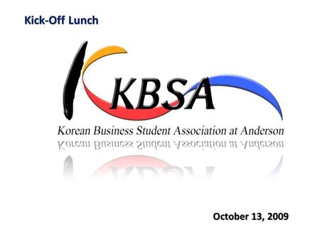 Kick-Off Lunch October 13, 2009 Agenda Lunch & Social Welcome & Introduction Values to KBSA members Introduction of KBSA board members and activities.