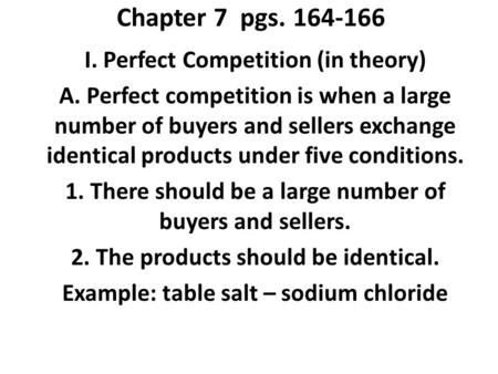 Chapter 7 pgs. 164-166 I. Perfect Competition (in theory) A. Perfect competition is when a large number of buyers and sellers exchange identical products.