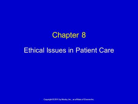 1 Copyright © 2011 by Mosby, Inc., an affiliate of Elsevier Inc. Chapter 8 Ethical Issues in Patient Care.