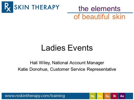 The elements of beautiful skin Ladies Events Hali Wiley, National Account Manager Katie Donohue, Customer Service Representative.