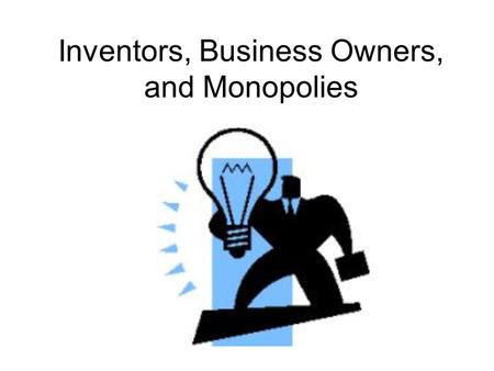 Inventors, Business Owners, and Monopolies