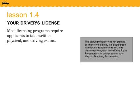 Lesson 1.4 YOUR DRIVER’S LICENSE Most licensing programs require applicants to take written, physical, and driving exams. The copyright holder has not.