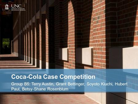 Coca-Cola Case Competition Group B5: Terry Austin, Grant Bettinger, Soyoto Kiuchi, Hubert Paul, Betsy-Shane Rosenblum.