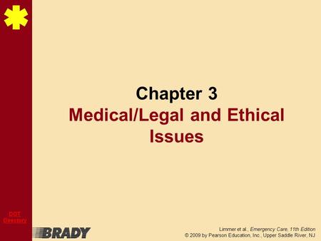 Limmer et al., Emergency Care, 11th Edition © 2009 by Pearson Education, Inc., Upper Saddle River, NJ DOT Directory Chapter 3 Medical/Legal and Ethical.