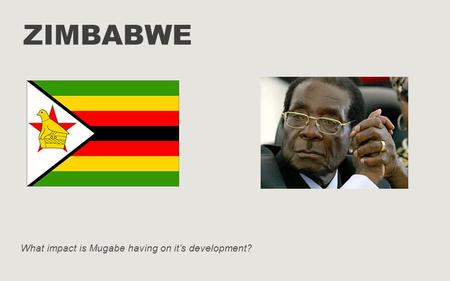 ZIMBABWE What impact is Mugabe having on it’s development?