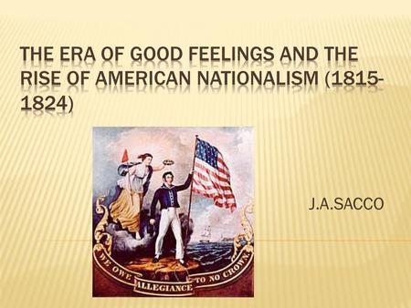 J.A.SACCO.  Period was a direct result of the War of 1812 National Interests > Sectional Interests How did the War of 1812 give rise to American nationalism?