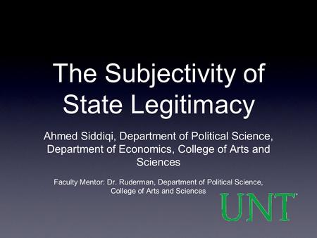 The Subjectivity of State Legitimacy Ahmed Siddiqi, Department of Political Science, Department of Economics, College of Arts and Sciences Faculty Mentor: