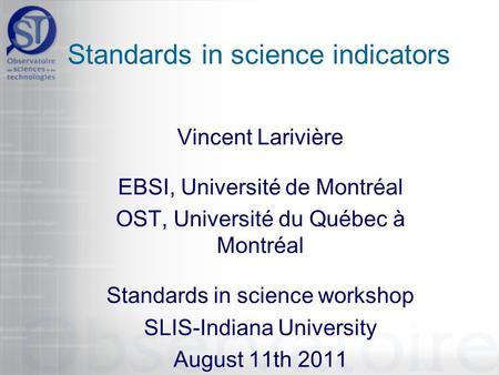 Standards in science indicators Vincent Larivière EBSI, Université de Montréal OST, Université du Québec à Montréal Standards in science workshop SLIS-Indiana.